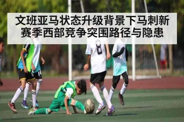 文班亚马状态升级背景下马刺新赛季西部竞争突围路径与隐患